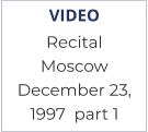 VIDEO Recital  Moscow December 23,  1997  part 1