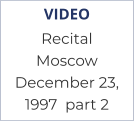 VIDEO Recital  Moscow December 23,  1997  part 2